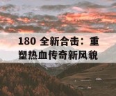 180 全新合击：重塑热血传奇新风貌