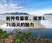 新传奇篇章，探索1.76毁灭的魅力
