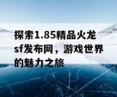 探索1.85精品火龙sf发布网，游戏世界的魅力之旅