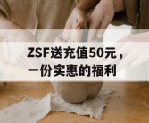 ZSF送充值50元，一份实惠的福利