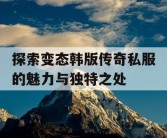 探索变态韩版传奇私服的魅力与独特之处