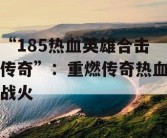 “185热血英雄合击传奇”：重燃传奇热血战火
