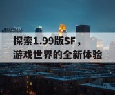 探索1.99版SF，游戏世界的全新体验