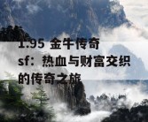 1.95 金牛传奇 sf：热血与财富交织的传奇之旅