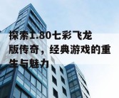 探索1.80七彩飞龙版传奇，经典游戏的重生与魅力