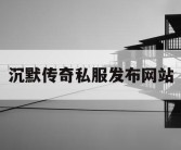 沉默传奇私服发布网站