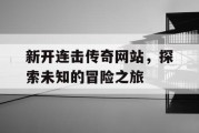 新开连击传奇网站，探索未知的冒险之旅