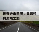 传奇合击私服，重温经典游戏之旅