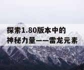 探索1.80版本中的神秘力量——雷龙元素