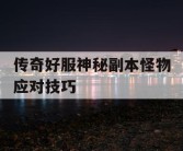 传奇好服神秘副本怪物应对技巧