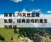 探索1.76灭世蓝魔私服，经典游戏的重生与挑战