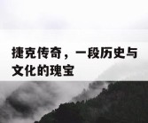 捷克传奇，一段历史与文化的瑰宝