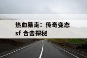 热血暴走：传奇变态 sf 合击探秘