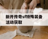 新开传奇sf特殊装备活动获取