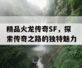 精品火龙传奇SF，探索传奇之路的独特魅力