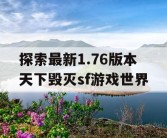 探索最新1.76版本天下毁灭sf游戏世界