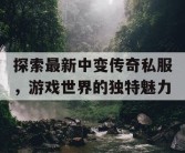 探索最新中变传奇私服，游戏世界的独特魅力