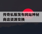 传奇私服发布网站神秘商店资源交换
