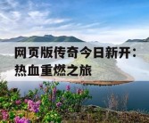 网页版传奇今日新开：热血重燃之旅