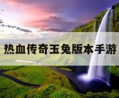热血传奇玉兔版本手游