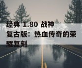经典 1.80 战神复古版：热血传奇的荣耀复刻