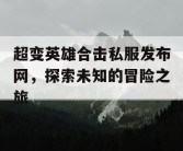 超变英雄合击私服发布网，探索未知的冒险之旅