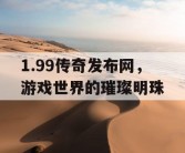 1.99传奇发布网，游戏世界的璀璨明珠