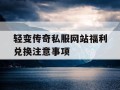 轻变传奇私服网站福利兑换注意事项