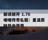 解读新开 1.76 嘟嘟传奇私服：重温原味热血传奇