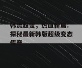韩流超变，热血新篇：探秘最新韩版超级变态传奇