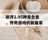 新开1.95神龙合击，传奇游戏的新篇章