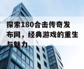 探索180合击传奇发布网，经典游戏的重生与魅力