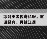 冰封王者传奇私服，重温经典，再战江湖