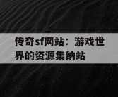 传奇sf网站：游戏世界的资源集纳站