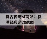 复古传奇sf网站：回溯经典游戏家园