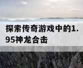 探索传奇游戏中的1.95神龙合击