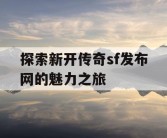 探索新开传奇sf发布网的魅力之旅