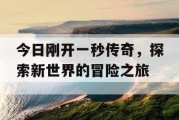 今日刚开一秒传奇，探索新世界的冒险之旅