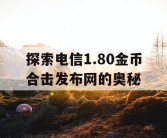 探索电信1.80金币合击发布网的奥秘