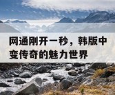 网通刚开一秒，韩版中变传奇的魅力世界