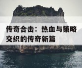 传奇合击：热血与策略交织的传奇新篇