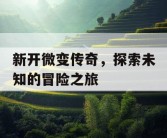 新开微变传奇，探索未知的冒险之旅
