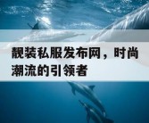 靓装私服发布网，时尚潮流的引领者