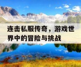 连击私服传奇，游戏世界中的冒险与挑战