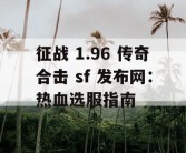 征战 1.96 传奇合击 sf 发布网：热血选服指南