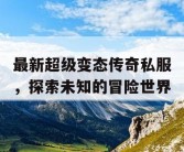 最新超级变态传奇私服，探索未知的冒险世界