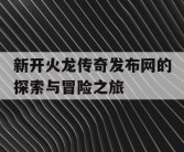 新开火龙传奇发布网的探索与冒险之旅
