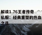 解读1.76王者传奇私服：经典重塑的热血之选