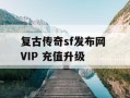 复古传奇sf发布网 VIP 充值升级