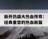 新开仿盛大热血传奇：经典重塑的热血新篇